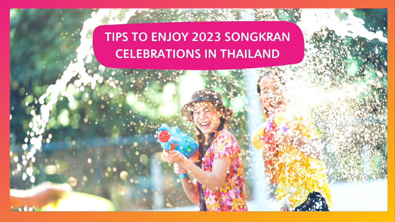 Tips to Enjoy 2023 Songkran Celebrations in Thailand
